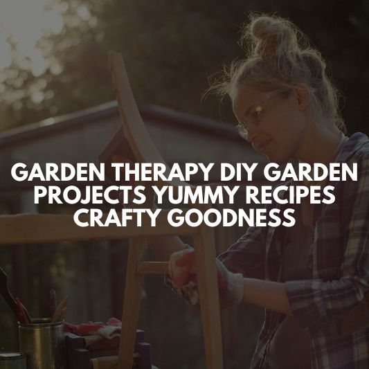 garden therapy diy garden projects yummy recipes crafty goodness